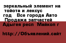 зеркальный элемент на тойота и лексус 2003-2017 год - Все города Авто » Продажа запчастей   . Адыгея респ.,Майкоп г.